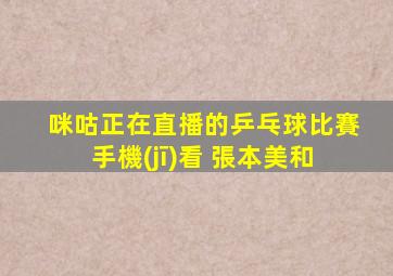 咪咕正在直播的乒乓球比賽手機(jī)看 張本美和
